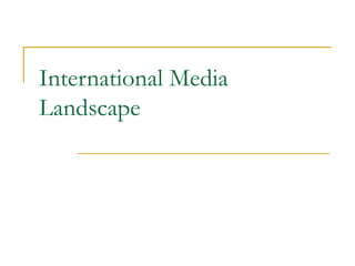 International Media
Landscape
 