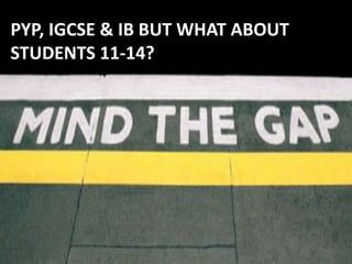 PYP, IGCSE & IB BUT WHAT ABOUT
STUDENTS 11-14?
 