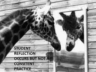 STUDENT
REFLECTION
OCCURS BUT NOT A
CONSITENT
PRACTICE
 
