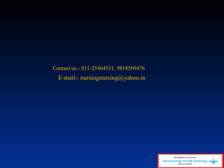 Contact us:- 011-25464531, 9818569476
E-mail:- nursingnursing@yahoo.in
 