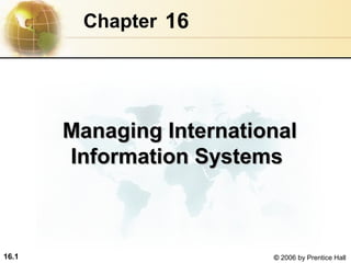 16.1 © 2006 by Prentice Hall
16Chapter
Managing InternationalManaging International
Information SystemsInformation Systems
 