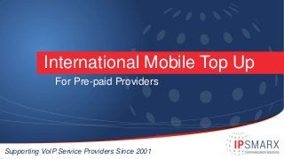 International Mobile Top Up
For Pre-paid Providers
Supporting VoIP Service Providers Since 2001
 