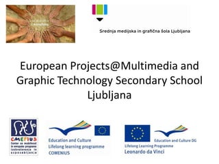 European Projects@Multimedia and
Graphic Technology Secondary School
Ljubljana

 