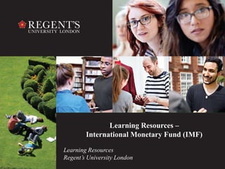 Learning Resources
Regent’s University London
Learning Resources –
International Monetary Fund (IMF)
 