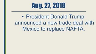 Aug. 27, 2018
• President Donald Trump
announced a new trade deal with
Mexico to replace NAFTA.
 