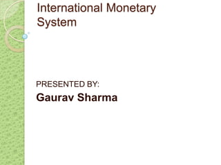 International Monetary
System




PRESENTED BY:
Gaurav Sharma
 