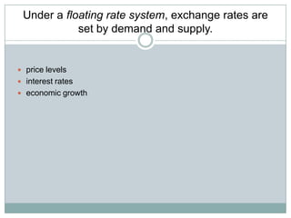Under a floating rate system, exchange rates are
set by demand and supply.

 price levels
 interest rates
 economic growth

 