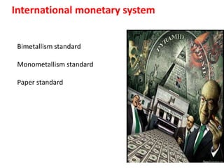 International monetary system
Bimetallism standard
Monometallism standard
Paper standard
 