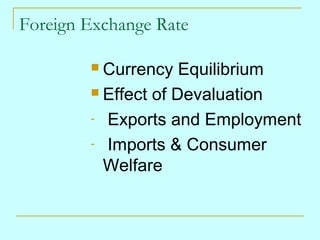 Foreign Exchange Rate
Currency Equilibrium
 Effect of Devaluation
- Exports and Employment
- Imports & Consumer
Welfare


 