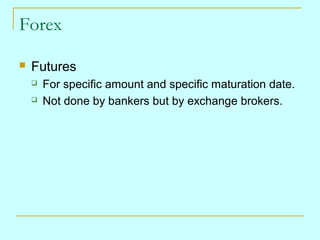 Forex


Futures



For specific amount and specific maturation date.
Not done by bankers but by exchange brokers.

 
