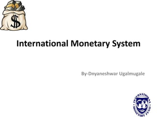 International Monetary System
By-Dnyaneshwar Ugalmugale
 