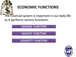 ECONOMIC FUNCTIONS
The financial system is important in our daily life
as it performs various functions .
SAVINGS FUNCTION
WEALTH FUNCTION
LIQUIDITY FUNCTION
 