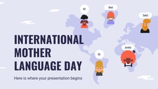 Hi!
Oi!
Aluu!
Jambo!
Salut!
INTERNATIONAL
MOTHER
LANGUAGE DAY
Here is where your presentation begins
 