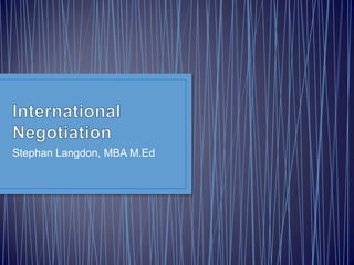 International Negotiation	 Stephan Langdon, MBA M.Ed 