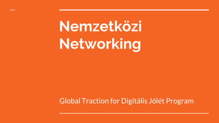 Nemzetközi
Networking
Global Traction for Digitális Jólét Program
 