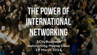 3CityBusiness
Networking MasterClass
19 March 2014
 