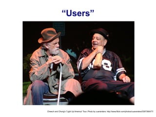 “ Users” Cheech and Chong's “Light Up America” Tour. Photo by cuarandera. http://www.flickr.com/photos/cuarandera/3397390477/ 
