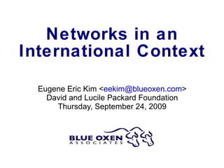Networks in an International Context Eugene Eric Kim < [email_address] > David and Lucile Packard Foundation Thursday, September 24, 2009 