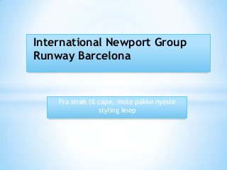 International Newport Group
Runway Barcelona


    Fra strøk til cape, mote pakke nyeste
                  styling knep
 