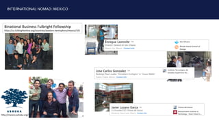 INTERNATIONAL NOMAD: MEXICO
http://mexico.ashoka.org/
Binational Business Fulbright Fellowship
https://us.fulbrightonline....