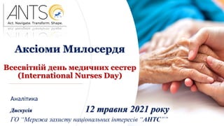 Аксіоми Милосердя
Всесвітній день медичних сестер
(International Nurses Day)
Аналітика
Дискусія 12 травня 2021 року
ГО “Мережа захисту національних інтересів “АНТС””
 