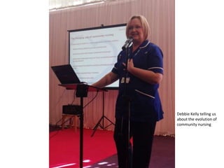 Debbie Kelly telling us
about the evolution of
community nursing
 