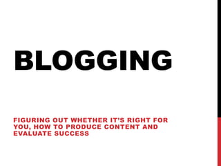 blogging Figuringoutwhetherit’s right for you, howtoproducecontent and evaluatesuccess 