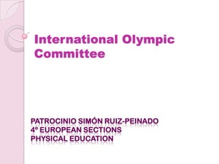International Olympic
Committee




PATROCINIO SIMÓN RUIZ-PEINADO
4º EUROPEAN SECTIONS
PHYSICAL EDUCATION
 