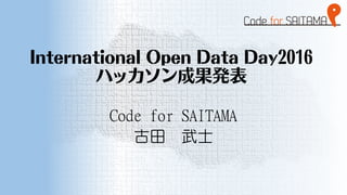 International Open Data Day2016
ハッカソン成果発表
Code for SAITAMA
古田 武士
 