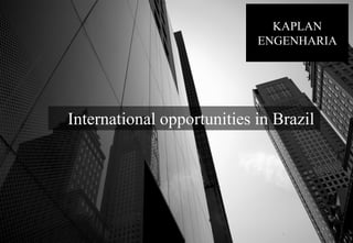 KAPLAN
ENGENHARIA
International opportunities in Brazil
 