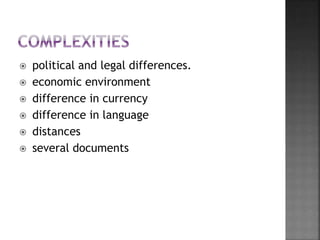  political and legal differences.
 economic environment
 difference in currency
 difference in language
 distances
 several documents
 