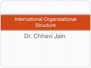 Dr. Chhavi Jain
International Organisational
Structure
 