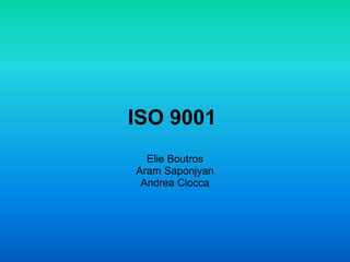 ISO 9001
Elie Boutros
Aram Saponjyan
Andrea Ciocca
 