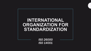 INTERNATIONAL
ORGANIZATION FOR
STANDARDIZATION
ISO 26000
ISO 14001
 