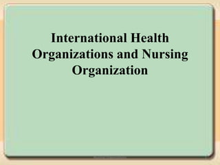 International Health
Organizations and Nursing
Organization
1
Nursing Organizations
 