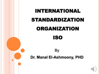 INTERNATIONAL
STANDARDIZATION
ORGANIZATION
ISO
By
Dr. Manal El-Ashmoony, PHD
 