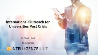 1
Dr. Shadi Hijazi
27 April 2020
International Outreach for
Universities Post Crisis
 