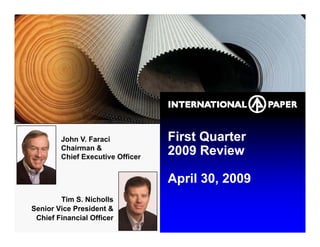 First Quarter
        John V. Faraci
              V
        Chairman &
                                  2009 Review
        Chief Executive Officer


                                  April 30, 2009
        Tim S. Nicholls
Senior Vice President &
 Chief Financial Officer
 