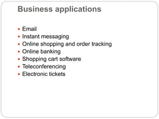 Business applications
 Email
 Instant messaging
 Online shopping and order tracking
 Online banking
 Shopping cart software
 Teleconferencing
 Electronic tickets
 