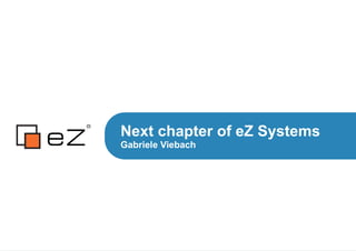 Next chapter of eZ Systems
Gabriele Viebach
 