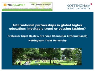 International partnerships in global higher
 education: inevitable trend or passing fashion?

Professor Nigel Healey, Pro-Vice-Chancellor (International)
               Nottingham Trent University
 