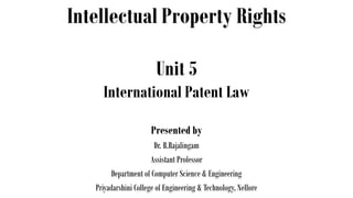 Intellectual Property Rights
Presented by
Dr. B.Rajalingam
Assistant Professor
Department of Computer Science & Engineering
Priyadarshini College of Engineering & Technology, Nellore
Unit 5
International Patent Law
 