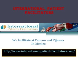 International  Patient  Facilitators http://www.international-patient-facilitators.com/ We facilitate at Cancun and Tijuana In Mexico 