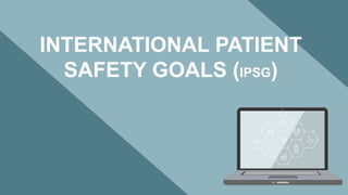 INTERNATIONAL PATIENT
SAFETY GOALS (IPSG)
 