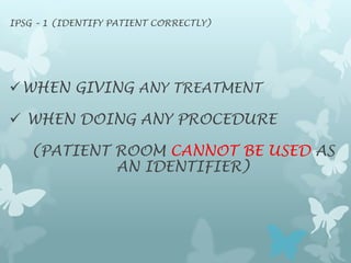IPSG – 1 (IDENTIFY PATIENT CORRECTLY)




 WHEN GIVING ANY TREATMENT

 WHEN DOING ANY PROCEDURE

   (PATIENT ROOM CANNOT...