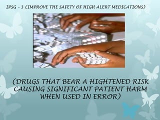 IPSG – 3 (IMPROVE THE SAFETY OF HIGH ALERT MEDICATIONS)




  (DRUGS THAT BEAR A HIGHTENED RISK
  CAUSING SIGNIFICANT PATI...