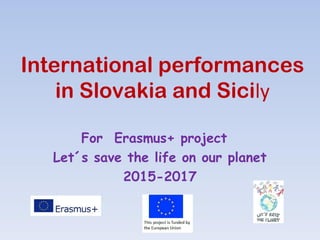 International performances
in Slovakia and Sicily
For Erasmus+ project
Let´s save the life on our planet
2015-2017
 