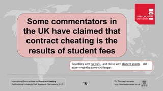 International Perspectives on #contractcheating
Staffordshire University Staff Research Conference 2017
Dr. Thomas Lancast...