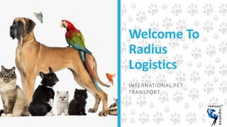 Welcome To
Radius
Logistics
INTERNATIONAL PET
TRANSPORT
 