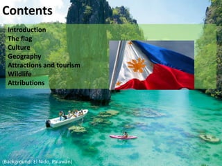 Contents
  Introduction
  The flag
  Culture
  Geography
  Attractions and tourism
  Wildlife
  Attributions




(Background: El Nido, Palawan)
 